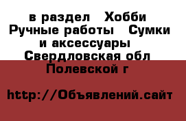  в раздел : Хобби. Ручные работы » Сумки и аксессуары . Свердловская обл.,Полевской г.